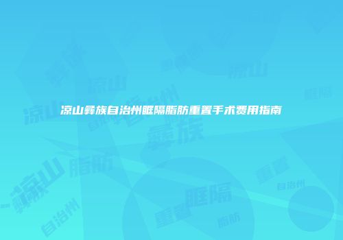 凉山彝族自治州眶隔脂肪重置手术费用指南