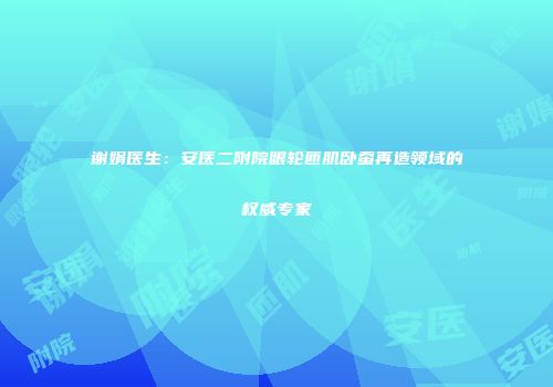 谢娟医生：安医二附院眼轮匝肌卧蚕再造领域的权威专家