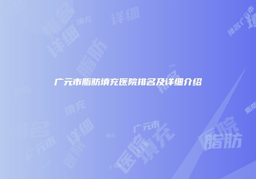 广元市脂肪填充医院排名及详细介绍