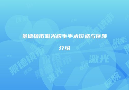 景德镇市激光脱毛手术价格与医院介绍