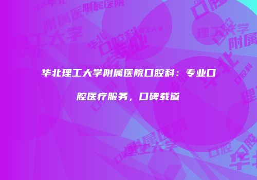 华北理工大学附属医院口腔科：专业口腔医疗服务，口碑载道