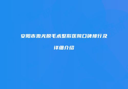 安阳市激光脱毛术整形医院口碑排行及详细介绍