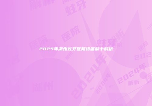 2025年湖州蛀牙医院排名前十解析