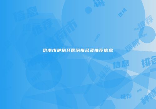 济南市种植牙医院排名及推荐信息
