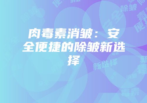 肉毒素消皱：安全便捷的除皱新选择