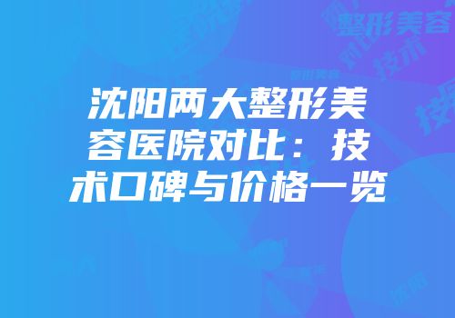 沈阳两大整形美容医院对比：技术口碑与价格一览