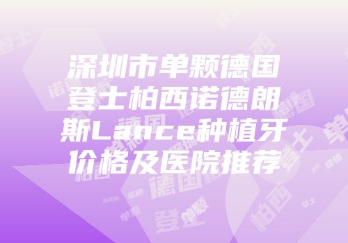 深圳市单颗德国登士柏西诺德朗斯Lance种植牙价格及医院推荐