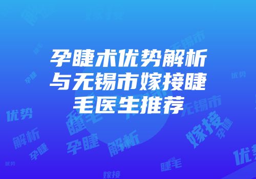 孕睫术优势解析与无锡市嫁接睫毛医生推荐