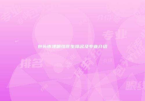 包头市埋眼线医生排名及专业介绍
