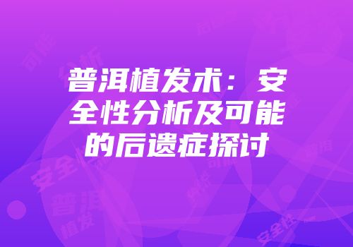 普洱植发术：安全性分析及可能的后遗症探讨