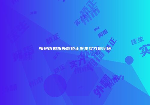 朔州市拇指外翻矫正医生实力排行榜