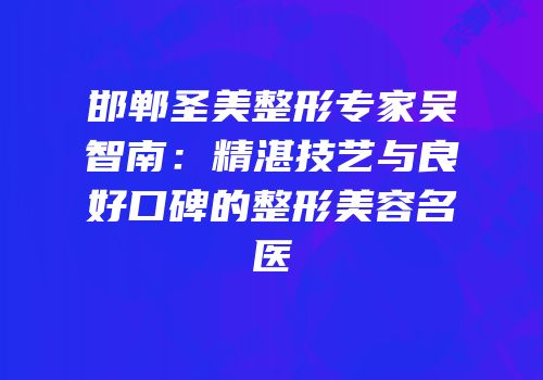 邯郸圣美整形专家吴智南：精湛技艺与良好口碑的整形美容名医