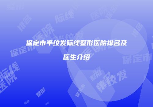 保定市半纹发际线整形医院排名及医生介绍