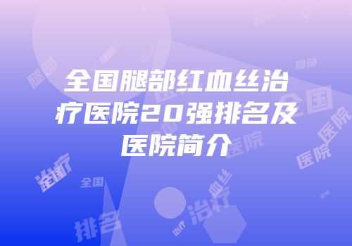 全国腿部红血丝治疗医院20强排名及医院简介