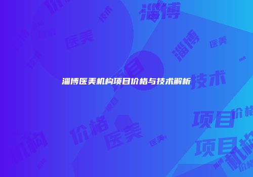 淄博医美机构项目价格与技术解析