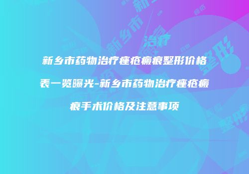 新乡市药物治疗痤疮瘢痕整形价格表一览曝光-新乡市药物治疗痤疮瘢痕手术价格及注意事项