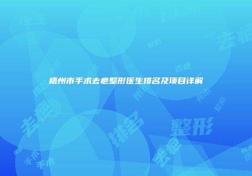 梧州市手术去疤整形医生排名及项目详解
