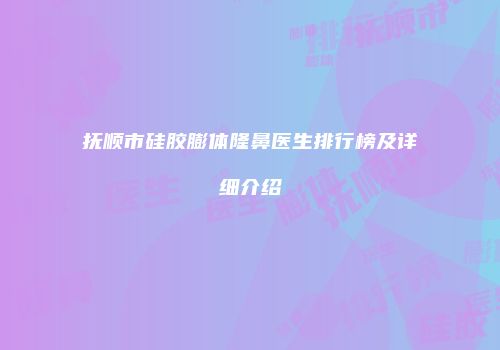 抚顺市硅胶膨体隆鼻医生排行榜及详细介绍