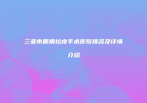 三亚市眼角拉皮手术医院排名及详情介绍