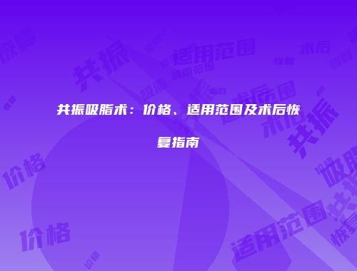 共振吸脂术：价格、适用范围及术后恢复指南
