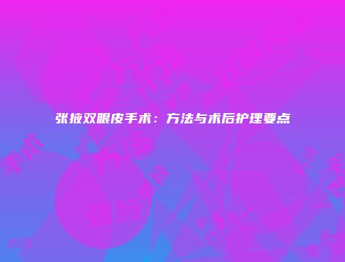 张掖双眼皮手术：方法与术后护理要点