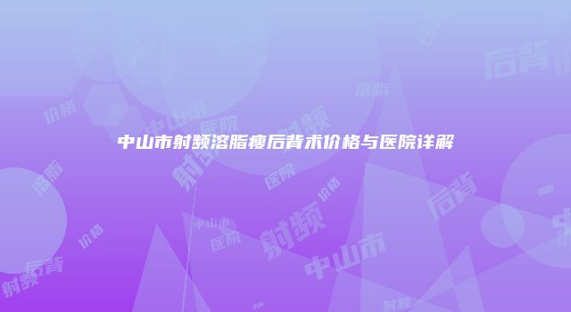 中山市射频溶脂瘦后背术价格与医院详解