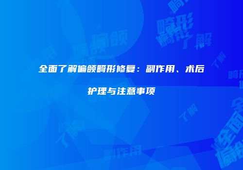 全面了解偏颌畸形修复：副作用、术后护理与注意事项
