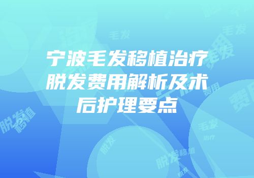 宁波毛发移植治疗脱发费用解析及术后护理要点