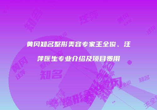 黄冈知名整形美容专家王全俊、汪萍医生专业介绍及项目费用