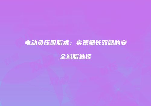 电动负压吸脂术：实现细长双腿的安全减脂选择