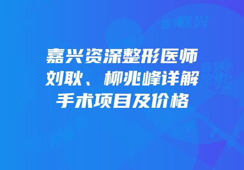 嘉兴资深整形医师刘耿、柳兆峰详解手术项目及价格