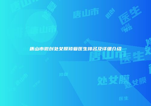 唐山市微创处女膜修复医生排名及详细介绍