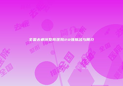 全国去疤液整形医院20强排名与简介