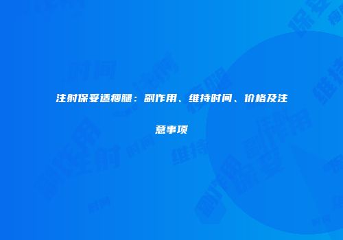 注射保妥适瘦腿：副作用、维持时间、价格及注意事项