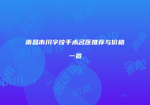 南昌市川字纹手术名医推荐与价格一览