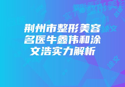 荆州市整形美容名医牛鑫伟和涂文浩实力解析