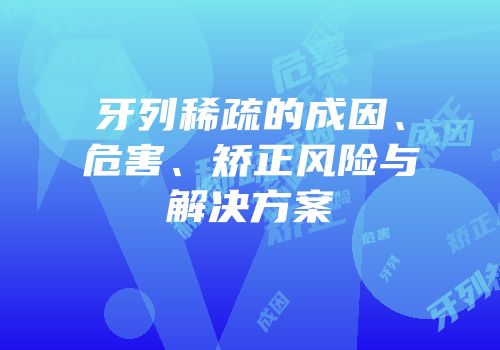牙列稀疏的成因、危害、矫正风险与解决方案