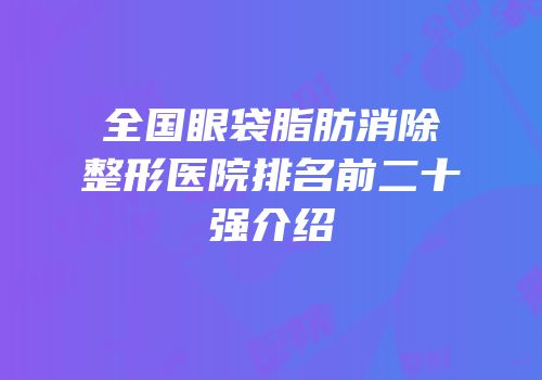 全国眼袋脂肪消除整形医院排名前二十强介绍
