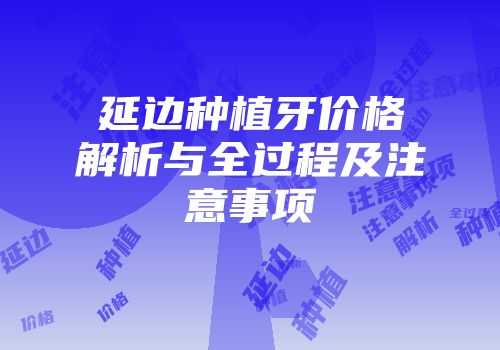 延边种植牙价格解析与全过程及注意事项
