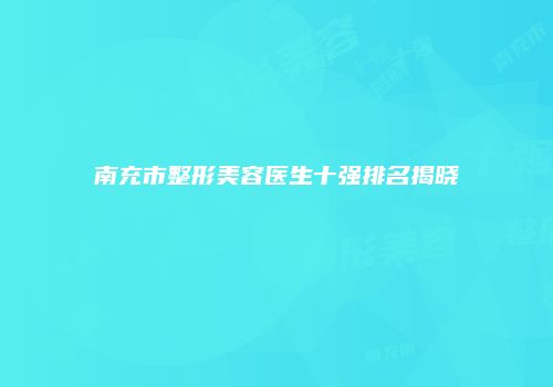 南充市整形美容医生十强排名揭晓