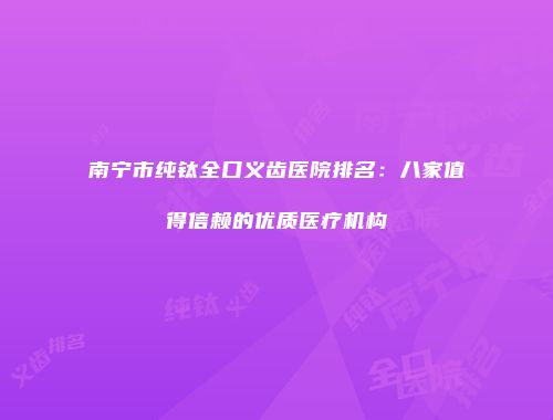 南宁市纯钛全口义齿医院排名：八家值得信赖的优质医疗机构