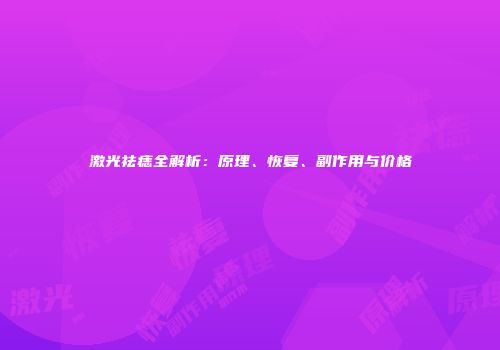 激光祛痣全解析：原理、恢复、副作用与价格