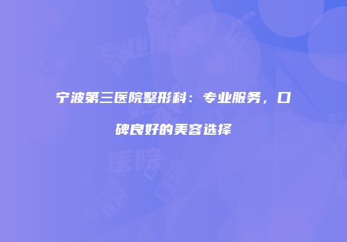 宁波第三医院整形科：专业服务，口碑良好的美容选择