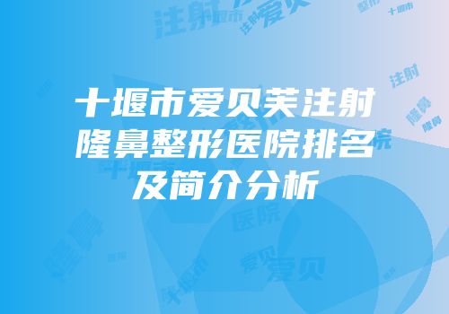 十堰市爱贝芙注射隆鼻整形医院排名及简介分析