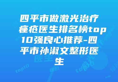 四平市做激光治疗痤疮医生排名榜top10强良心推荐-四平市孙淑文整形医生