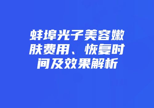 蚌埠光子美容嫩肤费用、恢复时间及效果解析
