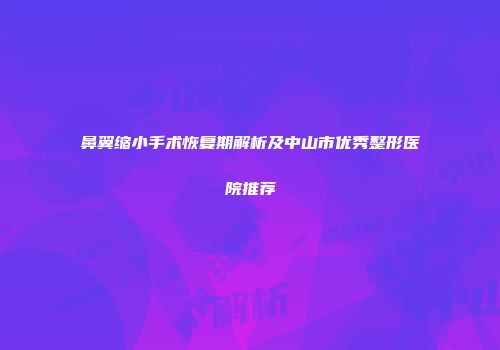 鼻翼缩小手术恢复期解析及中山市优秀整形医院推荐