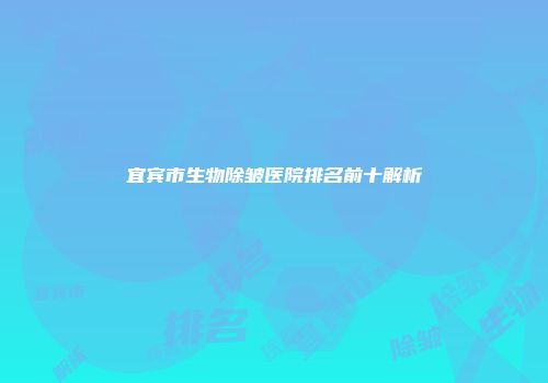 宜宾市生物除皱医院排名前十解析