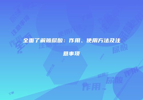 全面了解玻尿酸：作用、使用方法及注意事项