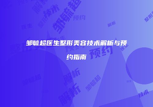 邹毓超医生整形美容技术解析与预约指南